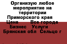 Организую любое мероприятие на территории Приморского края. › Цена ­ 1 - Все города Бизнес » Услуги   . Брянская обл.,Сельцо г.